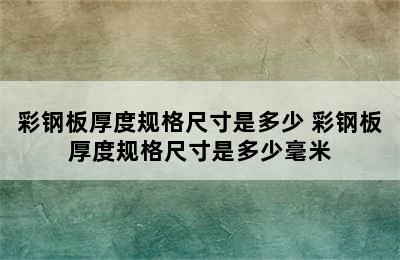 彩钢板厚度规格尺寸是多少 彩钢板厚度规格尺寸是多少毫米